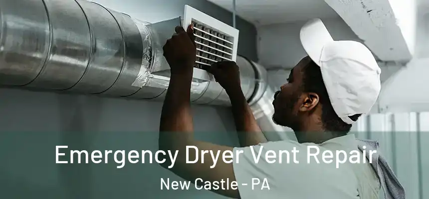 Emergency Dryer Vent Repair New Castle - PA