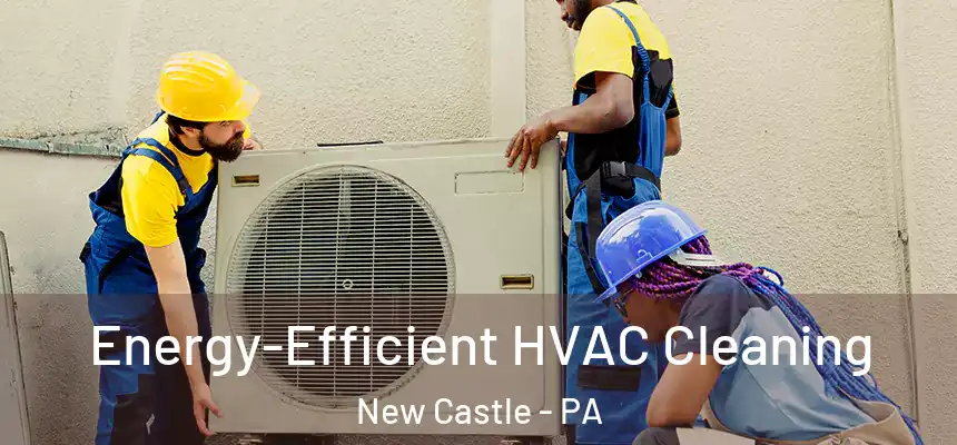  Energy-Efficient HVAC Cleaning New Castle - PA